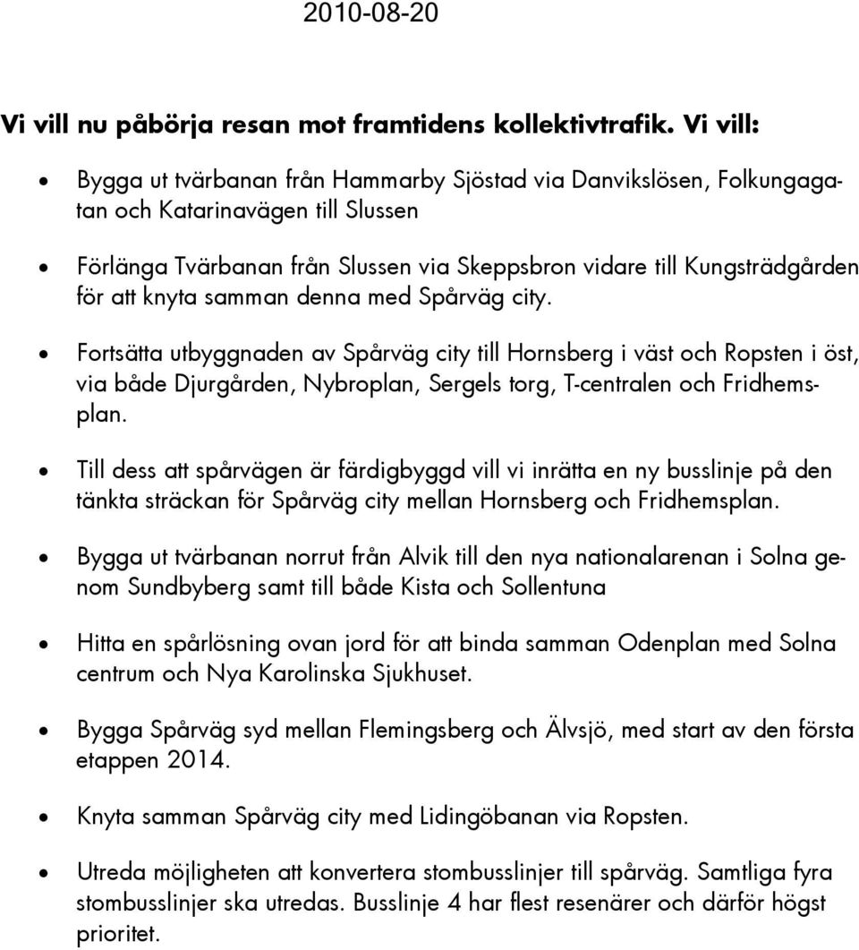 knyta samman denna med Spårväg city. Fortsätta utbyggnaden av Spårväg city till Hornsberg i väst och Ropsten i öst, via både Djurgården, Nybroplan, Sergels torg, T-centralen och Fridhemsplan.