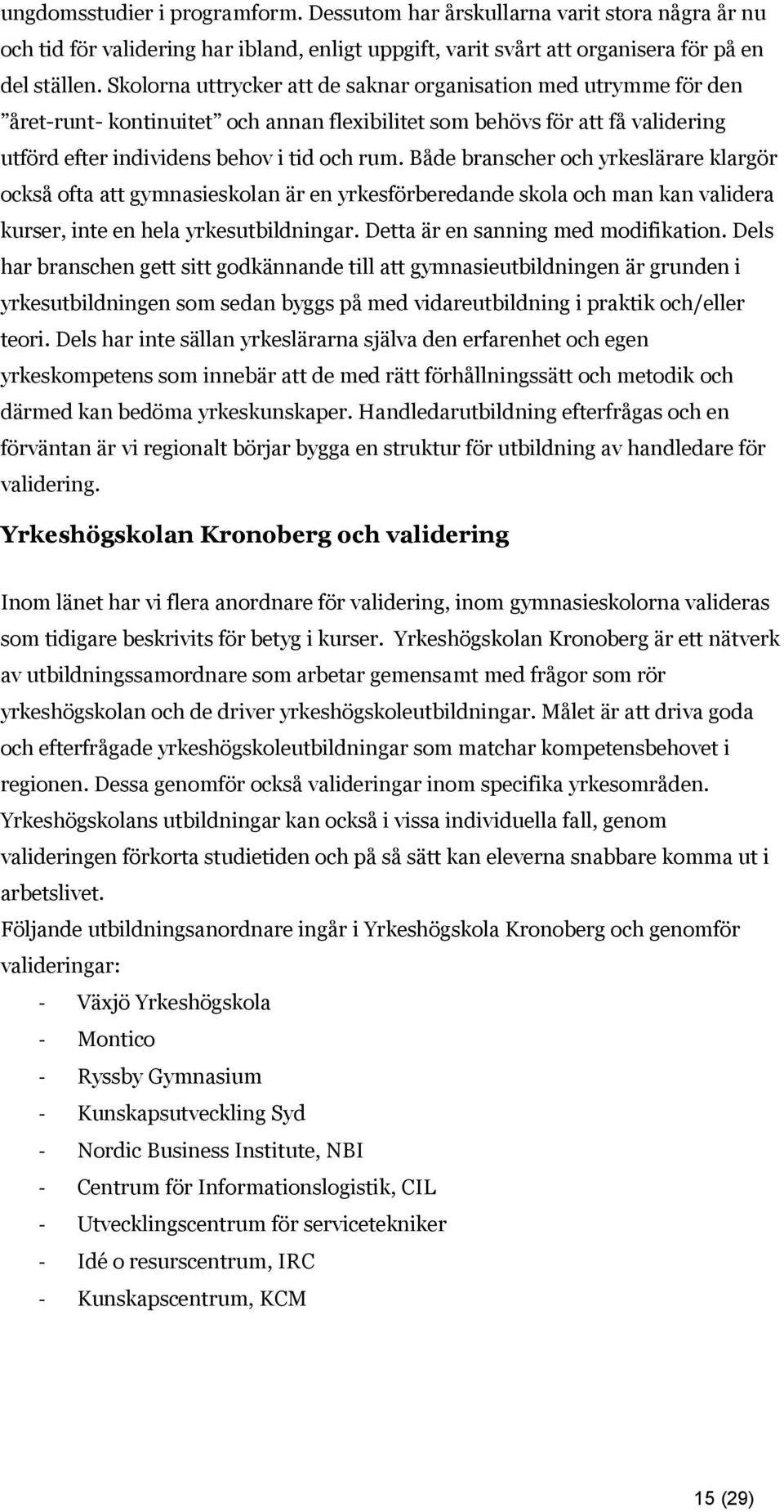 Både branscher och yrkeslärare klargör också ofta att gymnasieskolan är en yrkesförberedande skola och man kan validera kurser, inte en hela yrkesutbildningar. Detta är en sanning med modifikation.