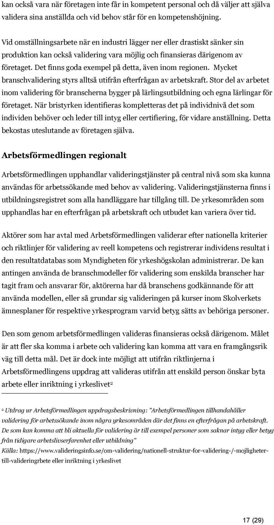 Det finns goda exempel på detta, även inom regionen. Mycket branschvalidering styrs alltså utifrån efterfrågan av arbetskraft.