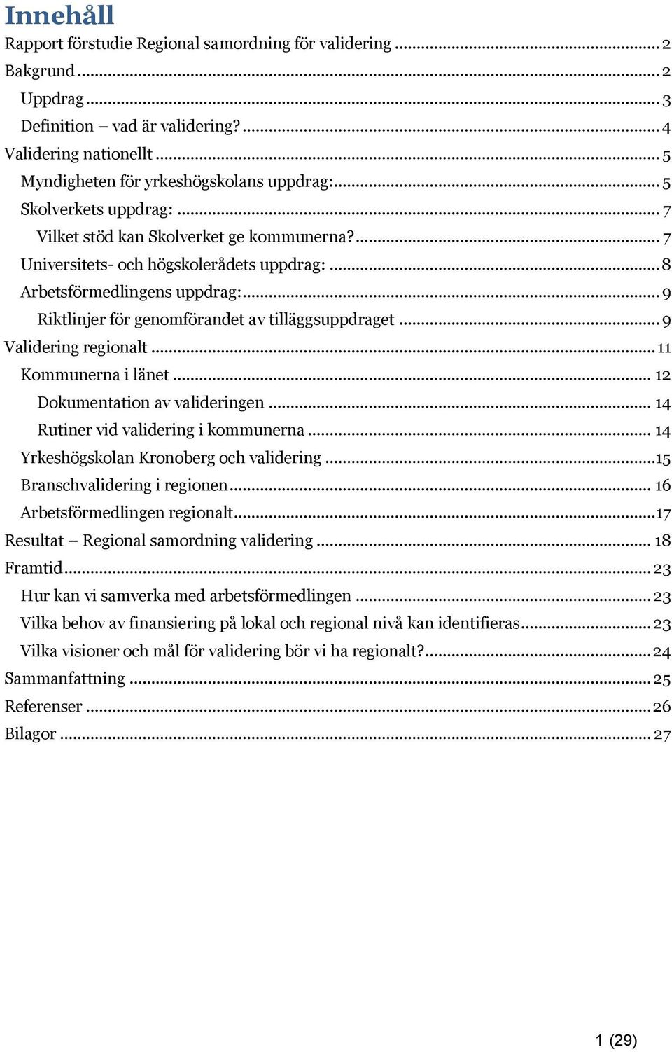 .. 9 Riktlinjer för genomförandet av tilläggsuppdraget... 9 Validering regionalt... 11 Kommunerna i länet... 12 Dokumentation av valideringen... 14 Rutiner vid validering i kommunerna.