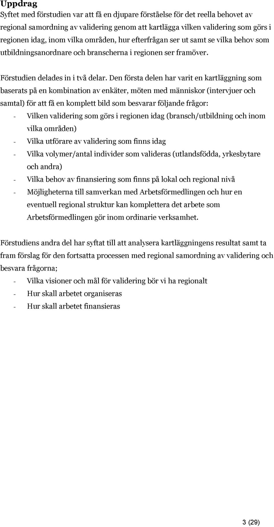 Den första delen har varit en kartläggning som baserats på en kombination av enkäter, möten med människor (intervjuer och samtal) för att få en komplett bild som besvarar följande frågor: - Vilken