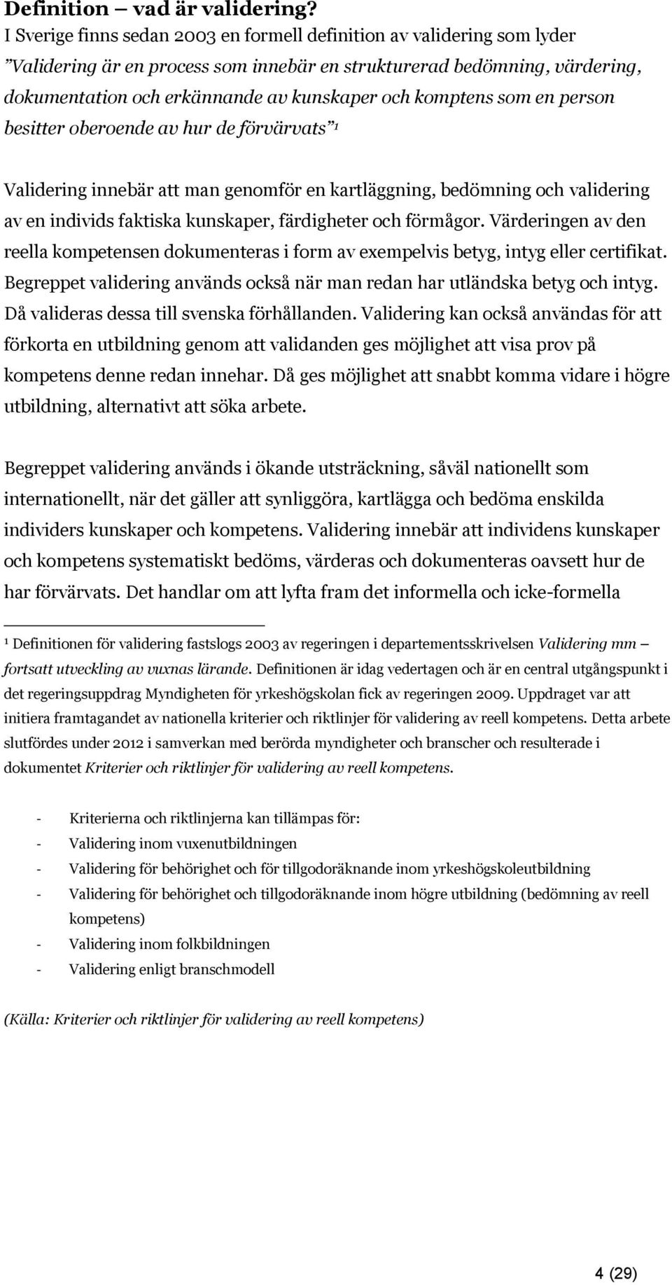 komptens som en person besitter oberoende av hur de förvärvats 1 Validering innebär att man genomför en kartläggning, bedömning och validering av en individs faktiska kunskaper, färdigheter och