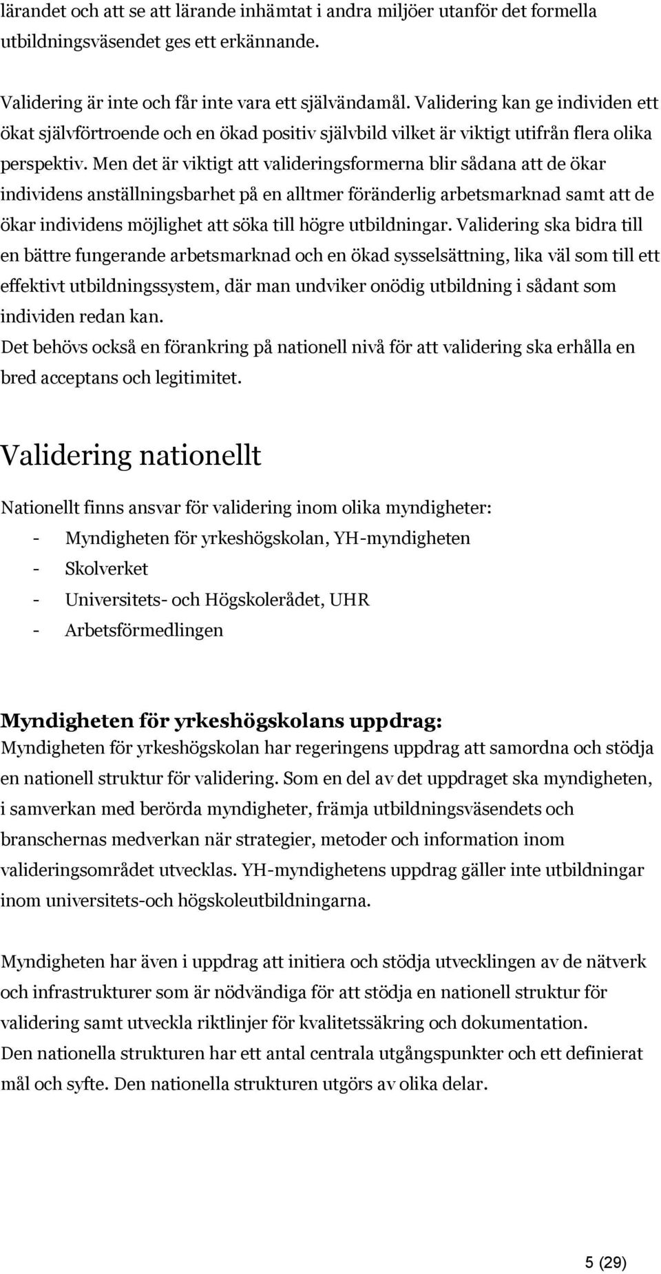 Men det är viktigt att valideringsformerna blir sådana att de ökar individens anställningsbarhet på en alltmer föränderlig arbetsmarknad samt att de ökar individens möjlighet att söka till högre