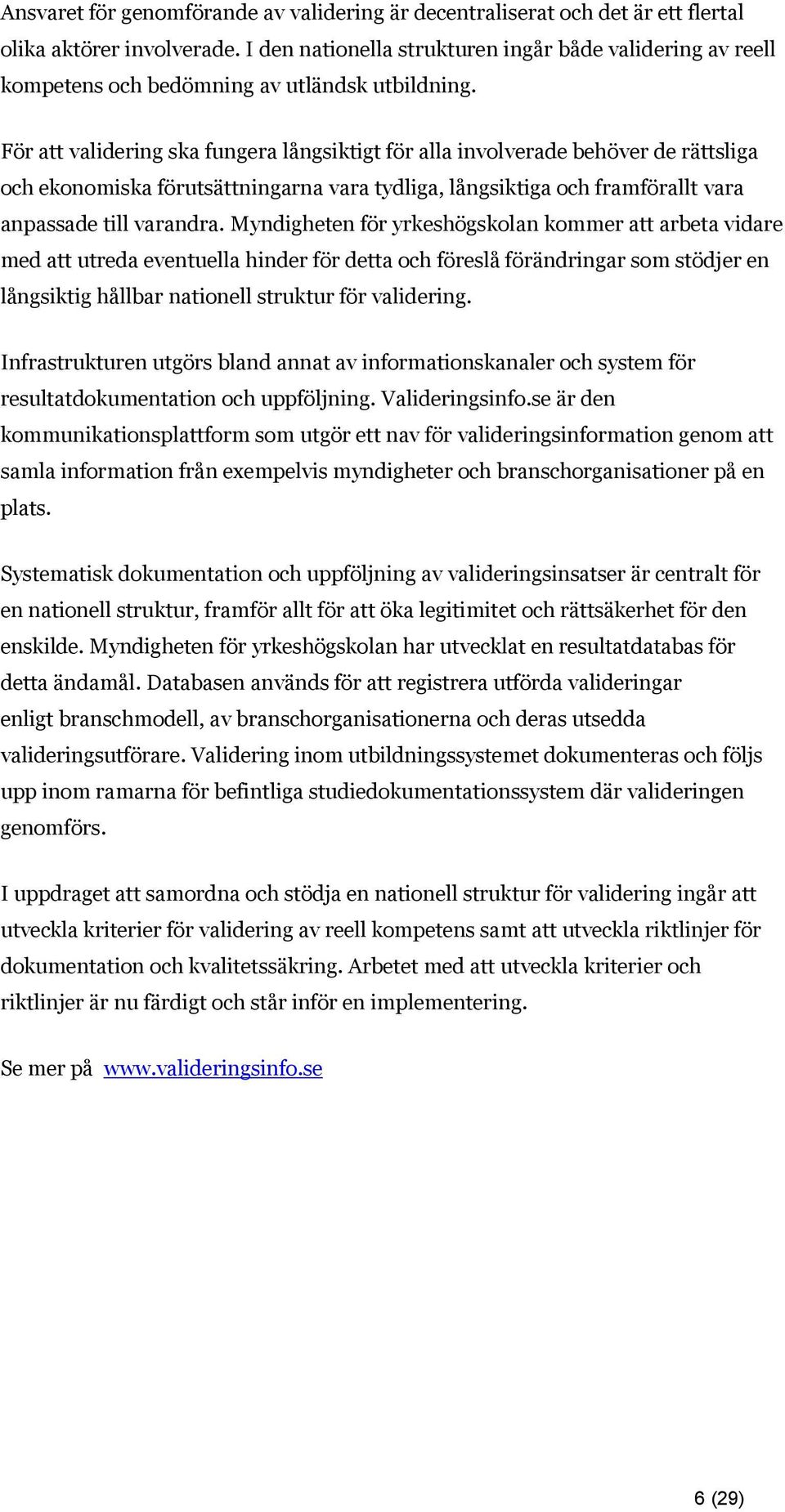 För att validering ska fungera långsiktigt för alla involverade behöver de rättsliga och ekonomiska förutsättningarna vara tydliga, långsiktiga och framförallt vara anpassade till varandra.