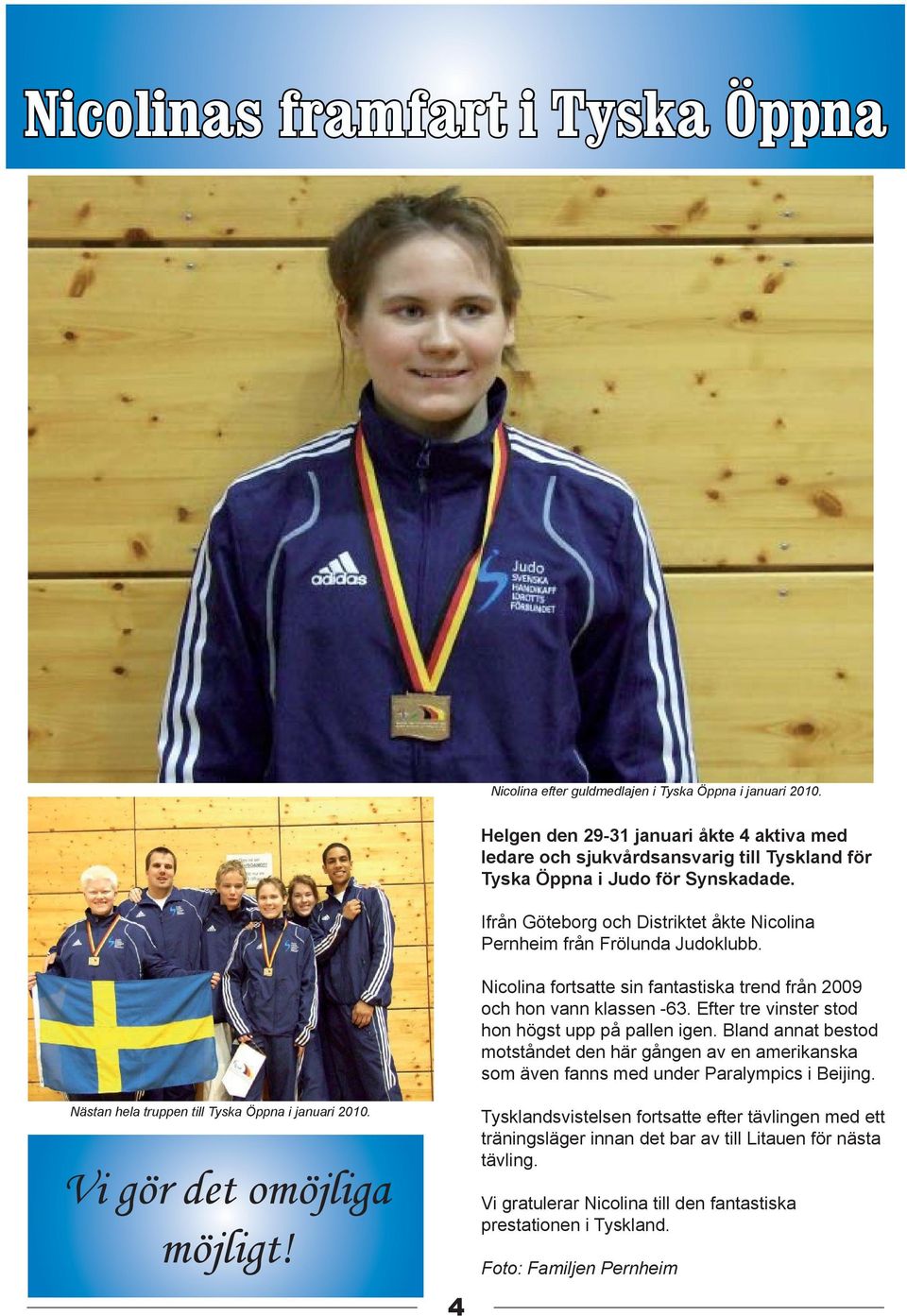 Ifrån Göteborg och Distriktet åkte Nicolina Pernheim från Frölunda Judoklubb. Nicolina fortsatte sin fantastiska trend från 2009 och hon vann klassen -63.