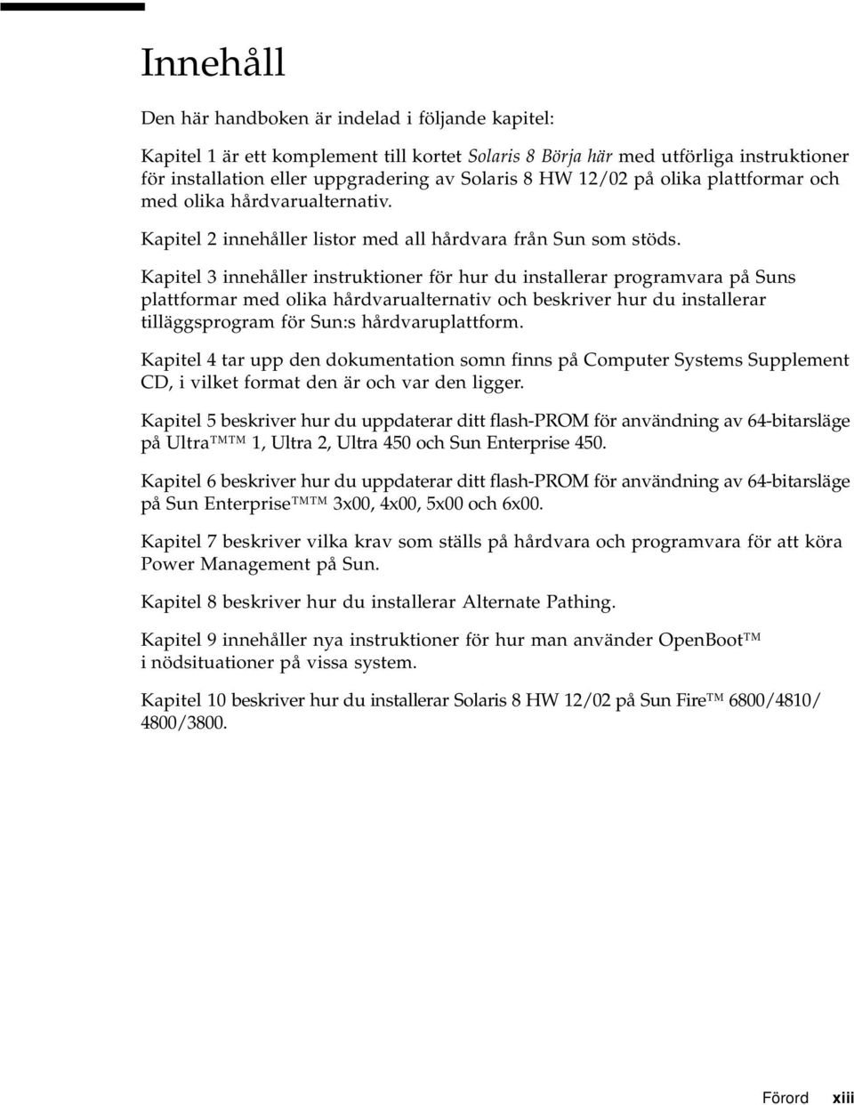 Kapitel 3 innehåller instruktioner för hur du installerar programvara på Suns plattformar med olika hårdvarualternativ och beskriver hur du installerar tilläggsprogram för Sun:s hårdvaruplattform.