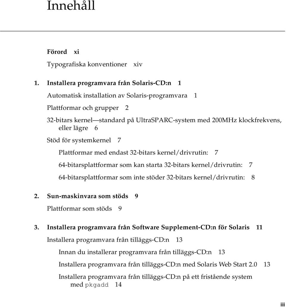 lägre 6 Stöd för systemkernel 7 Plattformar med endast 32-bitars kernel/drivrutin: 7 64-bitarsplattformar som kan starta 32-bitars kernel/drivrutin: 7 64-bitarsplattformar som inte stöder 32-bitars