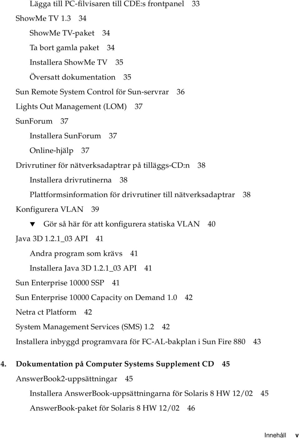 SunForum 37 Online-hjälp 37 Drivrutiner för nätverksadaptrar på tilläggs-cd:n 38 Installera drivrutinerna 38 Plattformsinformation för drivrutiner till nätverksadaptrar 38 Konfigurera VLAN 39 Gör så