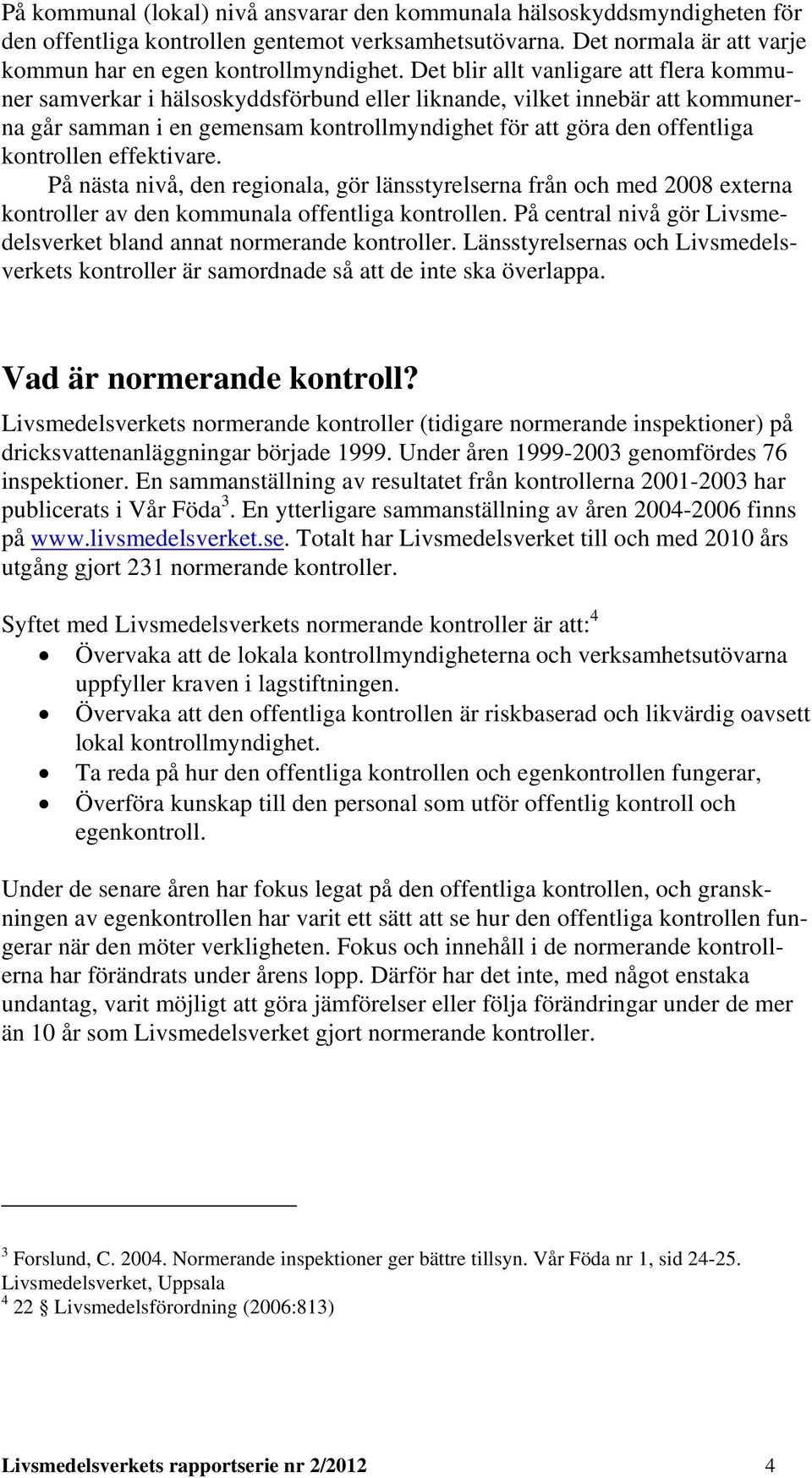 kontrollen effektivare. På nästa nivå, den regionala, gör länsstyrelserna från och med 2008 externa kontroller av den kommunala offentliga kontrollen.