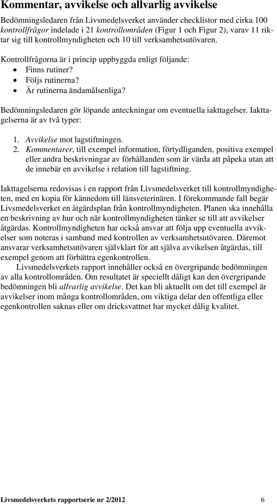 Bedömningsledaren gör löpande anteckningar om eventuella iakttagelser. Iakttagelserna är av två typer: 1. Avvikelse mot lagstiftningen. 2.