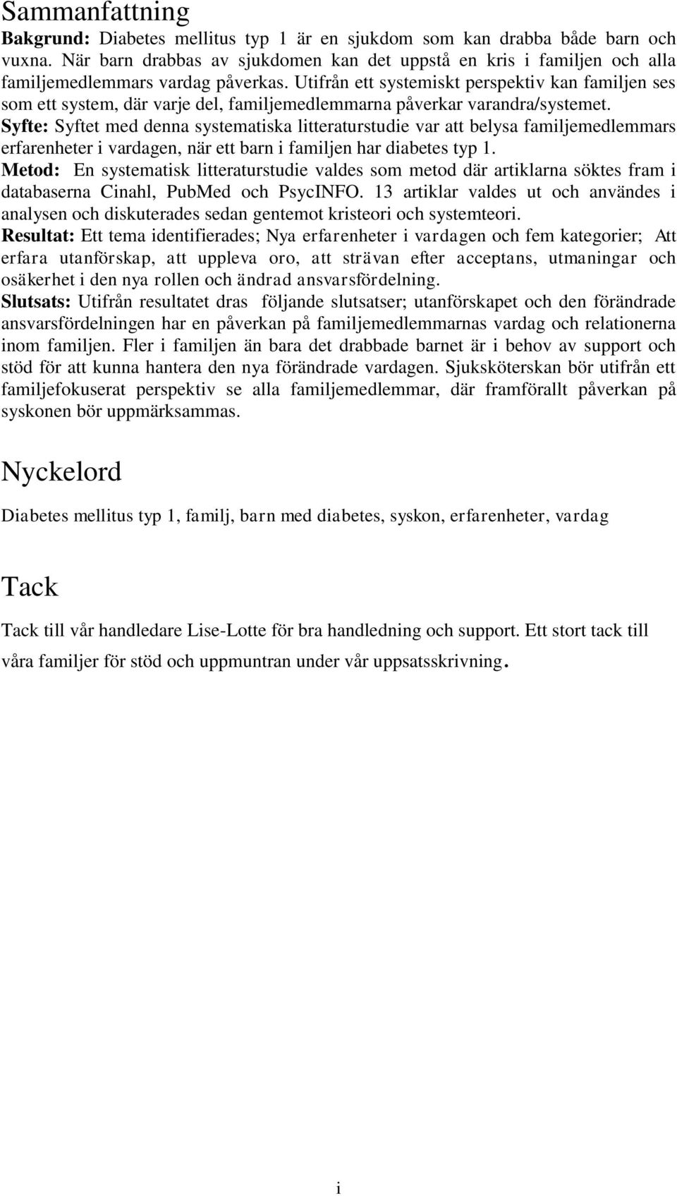 Utifrån ett systemiskt perspektiv kan familjen ses som ett system, där varje del, familjemedlemmarna påverkar varandra/systemet.