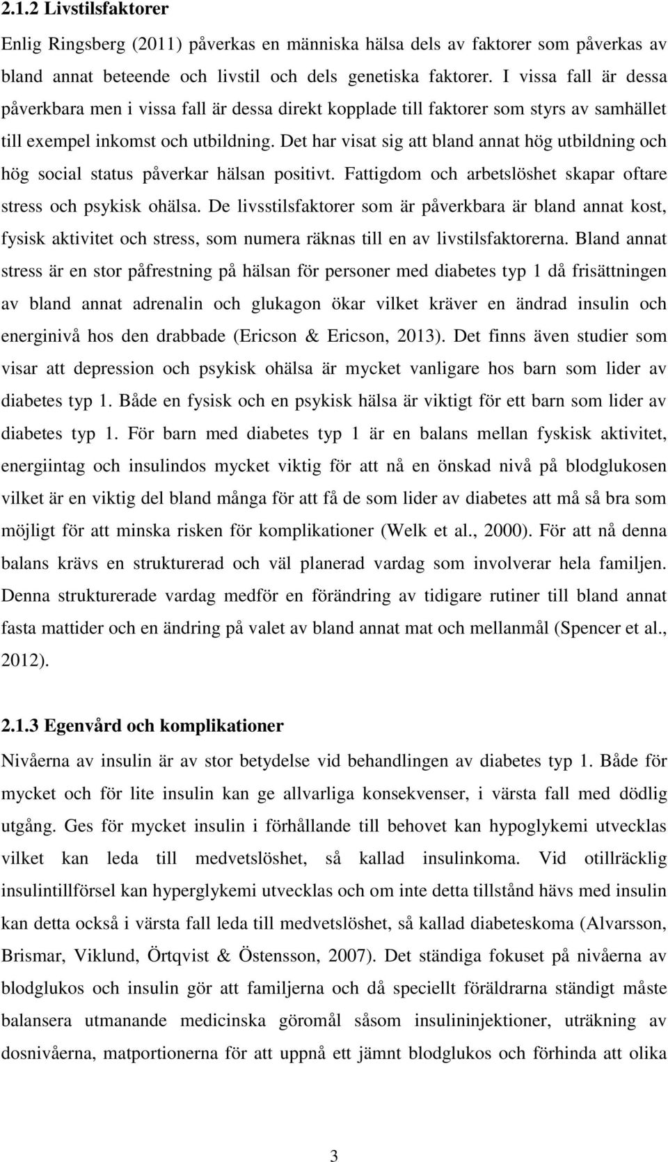 Det har visat sig att bland annat hög utbildning och hög social status påverkar hälsan positivt. Fattigdom och arbetslöshet skapar oftare stress och psykisk ohälsa.