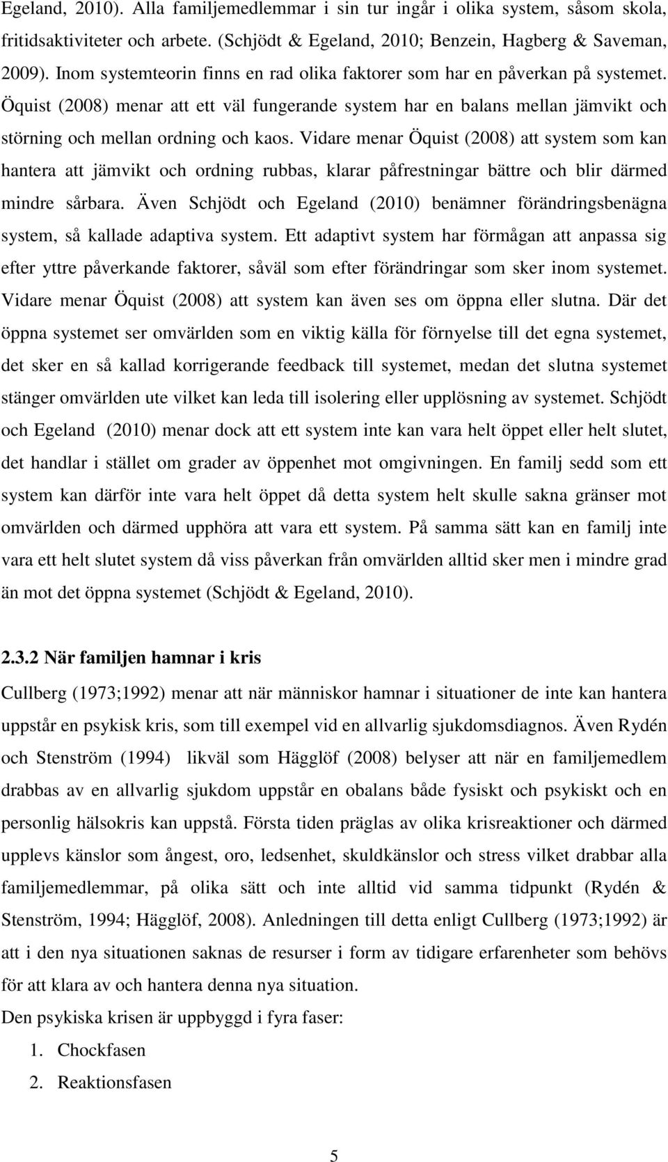 Vidare menar Öquist (2008) att system som kan hantera att jämvikt och ordning rubbas, klarar påfrestningar bättre och blir därmed mindre sårbara.