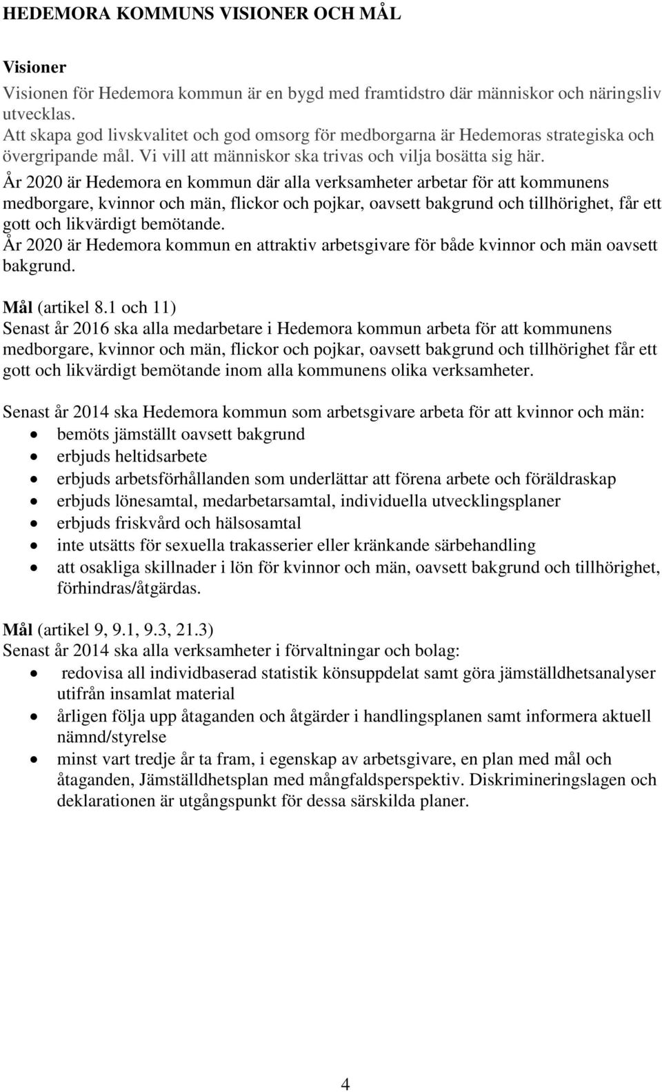 År 2020 är Hedemora en kommun där alla verksamheter arbetar för att kommunens medborgare, kvinnor och män, flickor och pojkar, oavsett bakgrund och tillhörighet, får ett gott och likvärdigt bemötande.