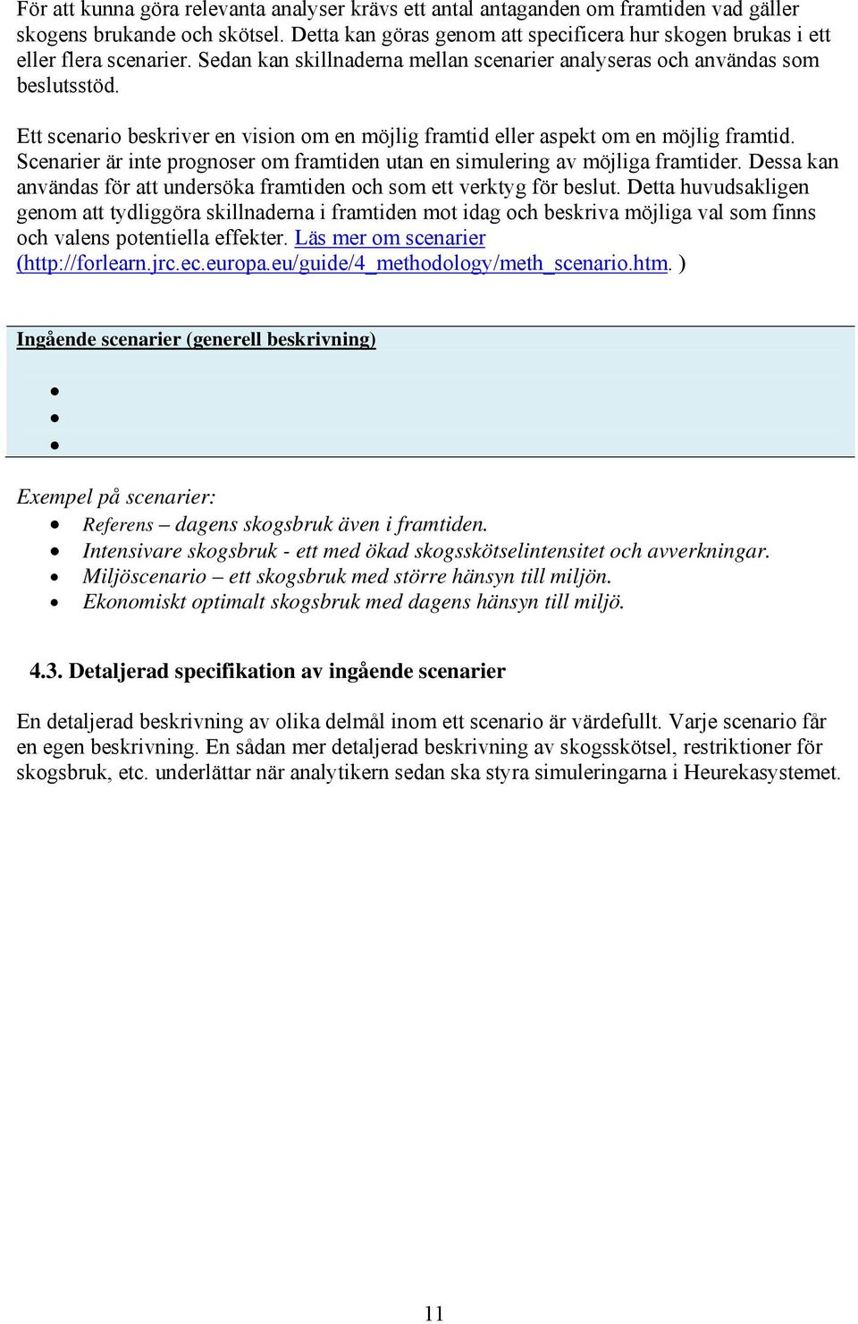 Ett scenario beskriver en vision om en möjlig framtid eller aspekt om en möjlig framtid. Scenarier är inte prognoser om framtiden utan en simulering av möjliga framtider.