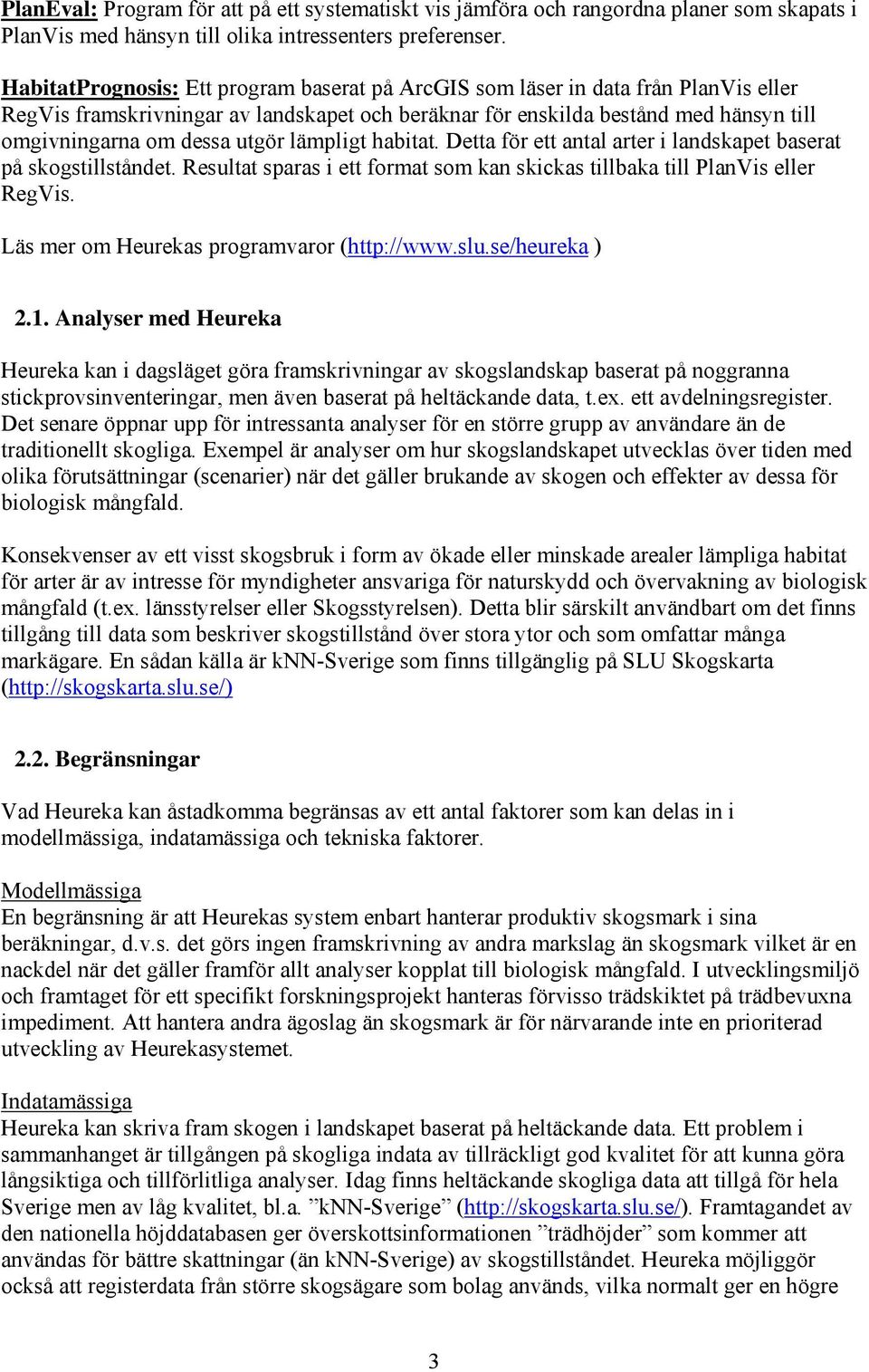 utgör lämpligt habitat. Detta för ett antal arter i landskapet baserat på skogstillståndet. Resultat sparas i ett format som kan skickas tillbaka till PlanVis eller RegVis.