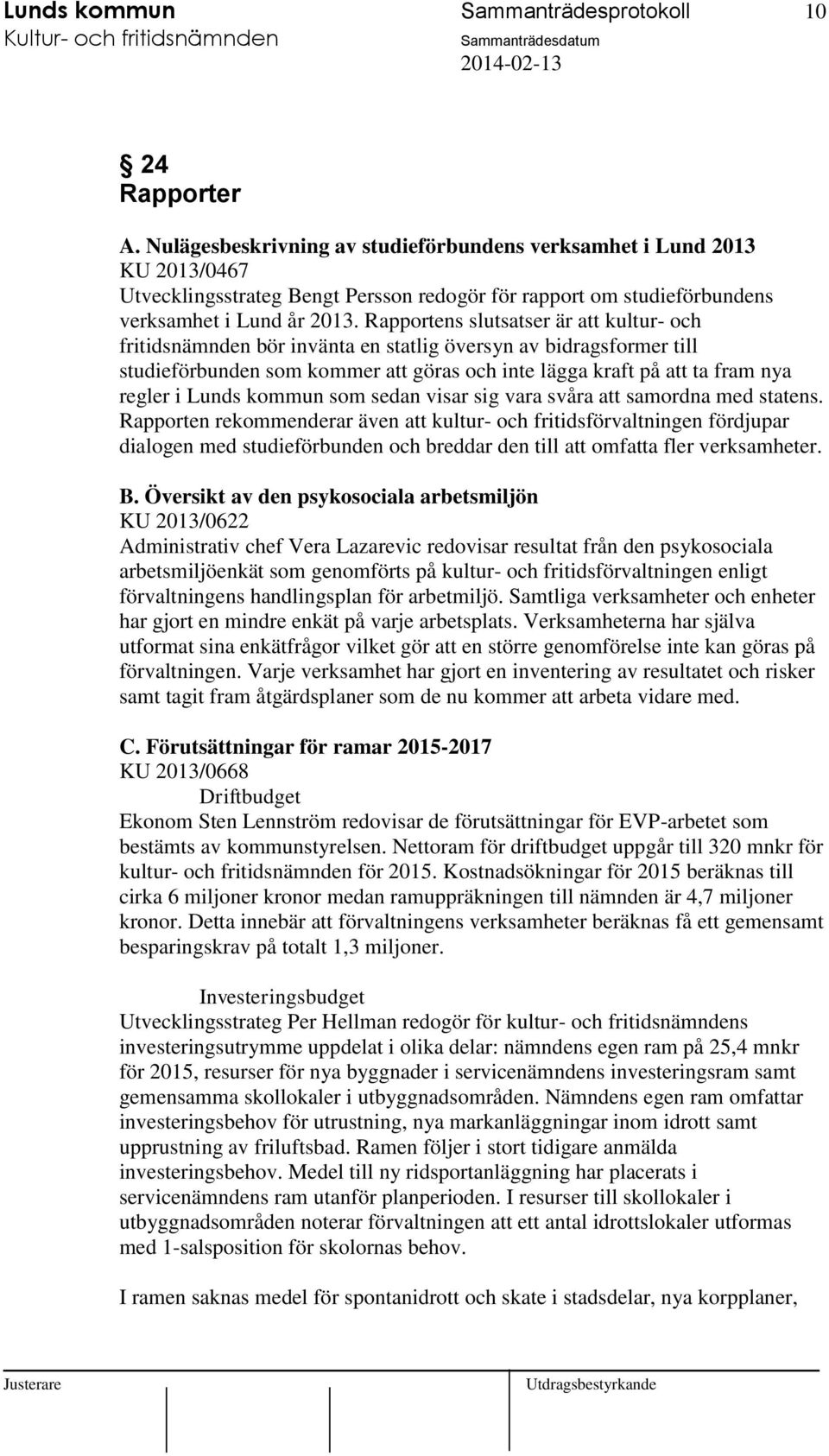 Rapportens slutsatser är kultur- och fritidsnämnden bör invänta en statlig översyn av bidragsformer till studieförbunden som kommer göras och inte lägga kraft på ta fram nya regler i Lunds kommun som