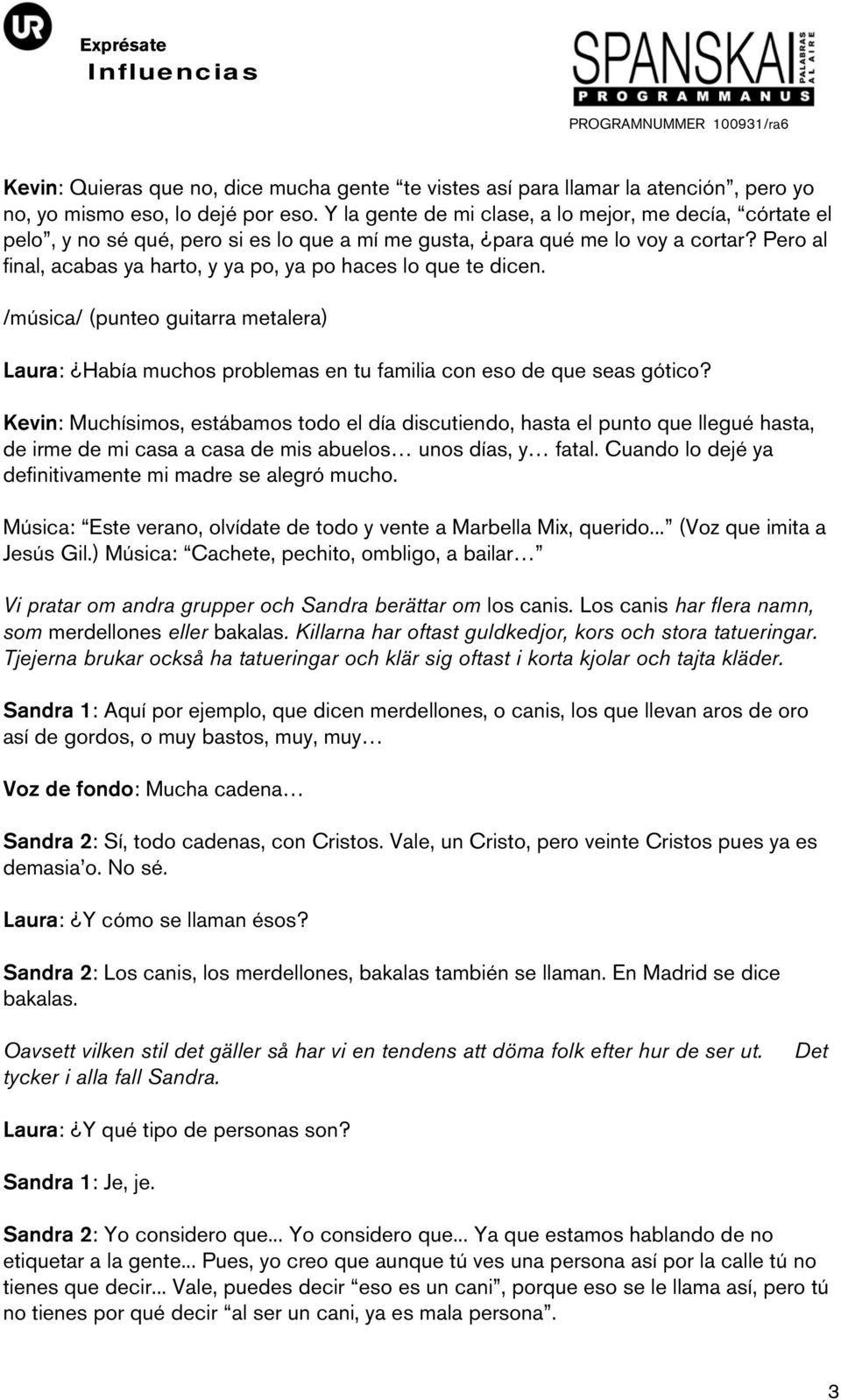 Pero al final, acabas ya harto, y ya po, ya po haces lo que te dicen. (punteo guitarra metalera) Laura: Había muchos problemas en tu familia con eso de que seas gótico?