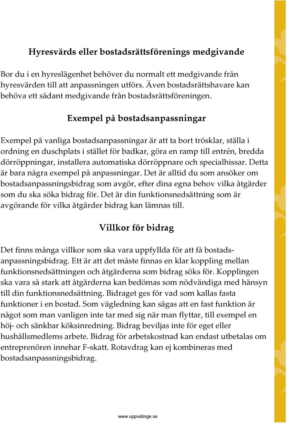 Exempel på bostadsanpassningar Exempel på vanliga bostadsanpassningar är att ta bort trösklar, ställa i ordning en duschplats i stället för badkar, göra en ramp till entrén, bredda dörröppningar,