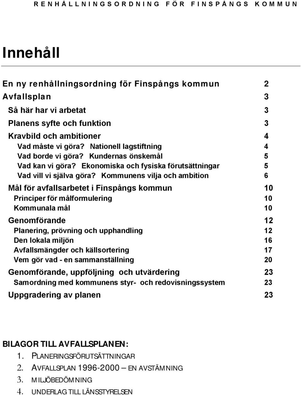 Kommunens vlja och ambton 6 Mål för avfallsarbetet Fnspångs kommun 10 Prncper för målformulerng Kommunala mål 10 10 Genomförande 12 Planerng, prövnng och upphandlng 12 Den lokala mljön 16