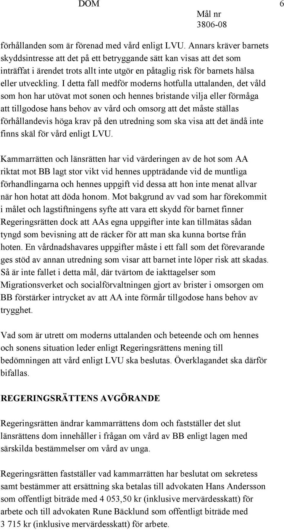 I detta fall medför moderns hotfulla uttalanden, det våld som hon har utövat mot sonen och hennes bristande vilja eller förmåga att tillgodose hans behov av vård och omsorg att det måste ställas