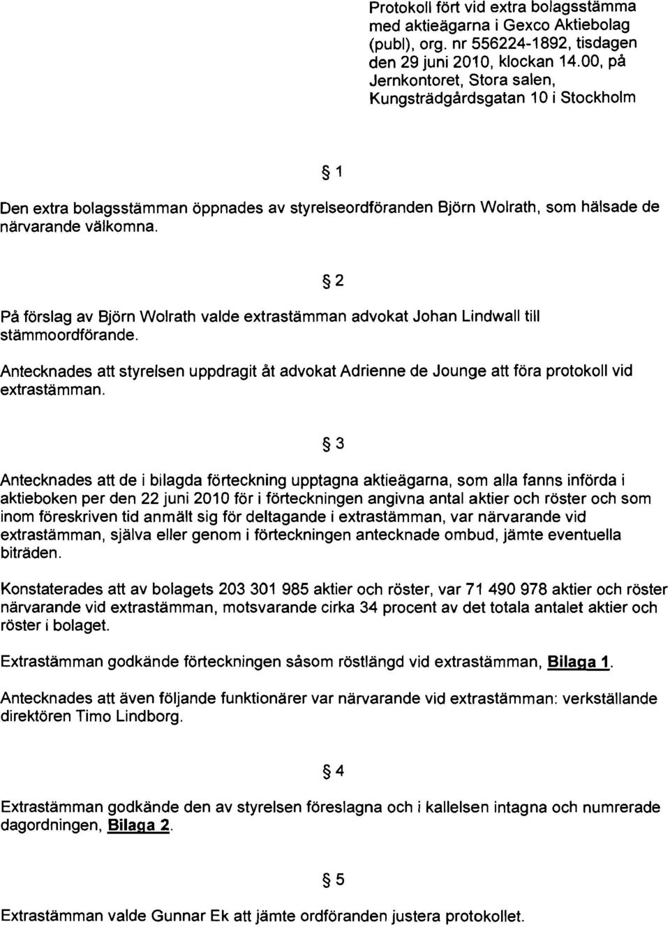 På förslag av Björn Wolrath valde extrastämman advokat Johan Lindwall till stämmoordförande. Antecknades att styrelsen uppdragit åt advokat Adrienne de Jounge att föra protokoll vid extrastämman.