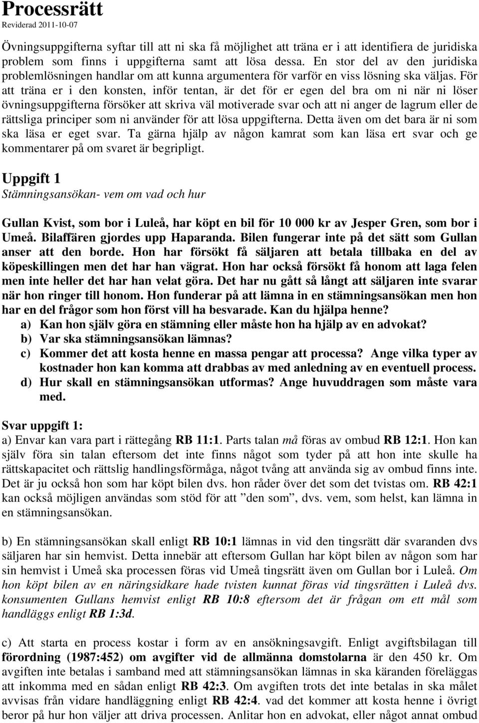 För att träna er i den konsten, inför tentan, är det för er egen del bra om ni när ni löser övningsuppgifterna försöker att skriva väl motiverade svar och att ni anger de lagrum eller de rättsliga