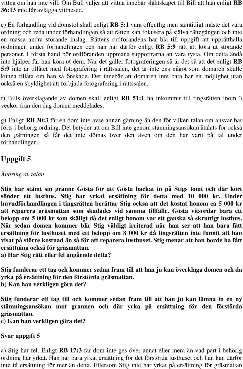 andra störande inslag. Rättens ordförandens har bla till uppgift att upprätthålla ordningen under förhandlingen och han har därför enligt RB 5:9 rätt att köra ut störande personer.