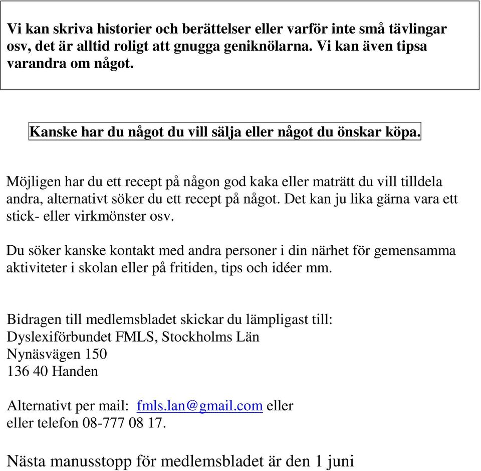 Det kan ju lika gärna vara ett stick- eller virkmönster osv. Du söker kanske kontakt med andra personer i din närhet för gemensamma aktiviteter i skolan eller på fritiden, tips och idéer mm.