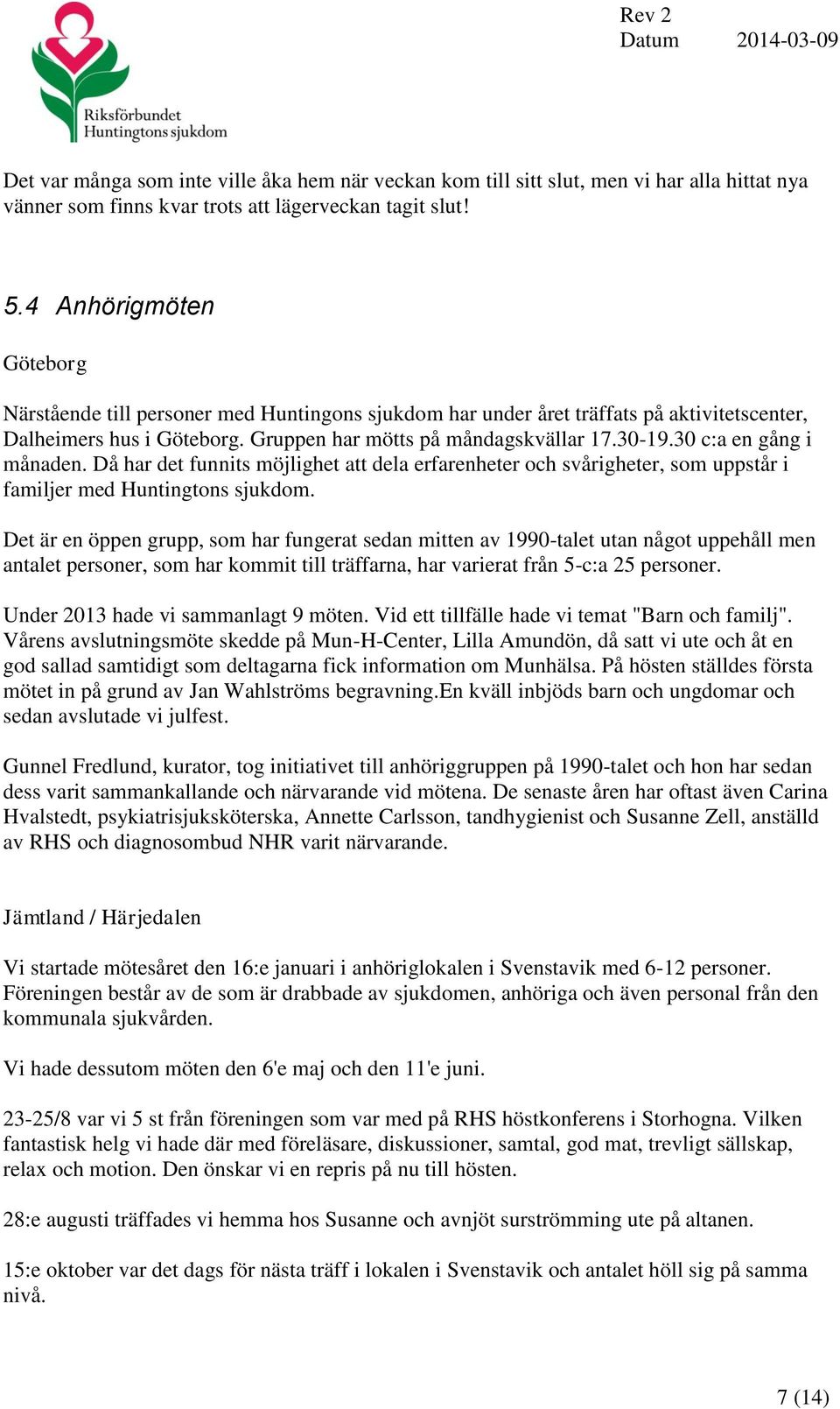 30 c:a en gång i månaden. Då har det funnits möjlighet att dela erfarenheter och svårigheter, som uppstår i familjer med Huntingtons sjukdom.