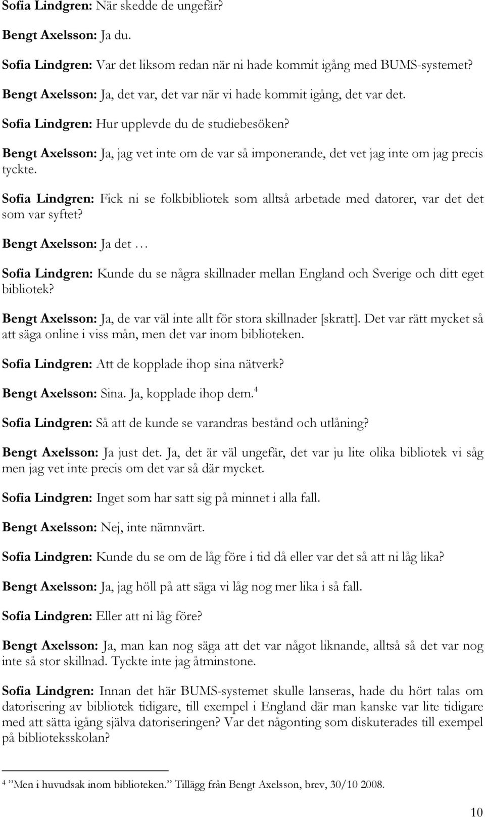 Bengt Axelsson: Ja, jag vet inte om de var så imponerande, det vet jag inte om jag precis tyckte. Sofia Lindgren: Fick ni se folkbibliotek som alltså arbetade med datorer, var det det som var syftet?