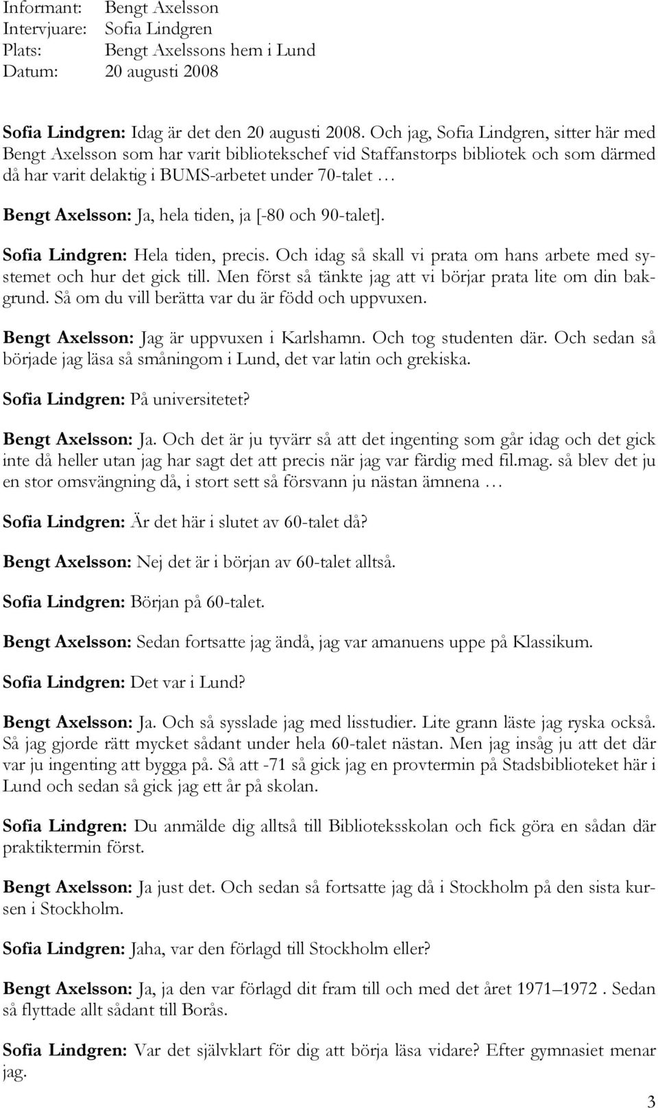 hela tiden, ja [-80 och 90-talet]. Sofia Lindgren: Hela tiden, precis. Och idag så skall vi prata om hans arbete med systemet och hur det gick till.