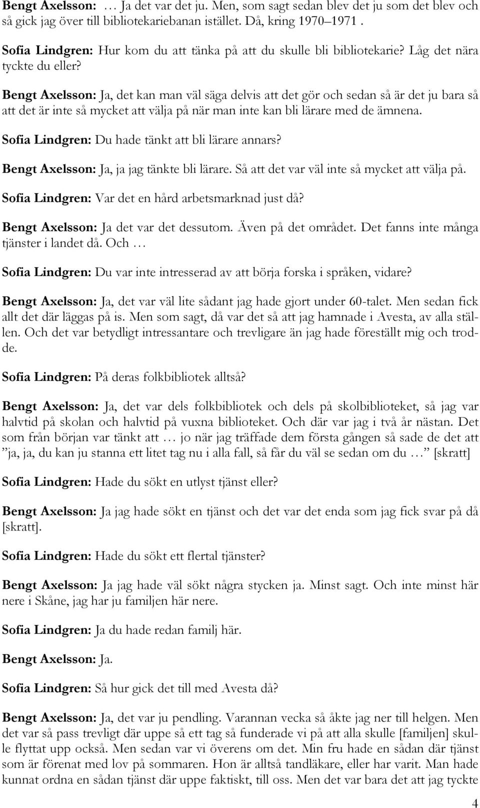 Bengt Axelsson: Ja, det kan man väl säga delvis att det gör och sedan så är det ju bara så att det är inte så mycket att välja på när man inte kan bli lärare med de ämnena.