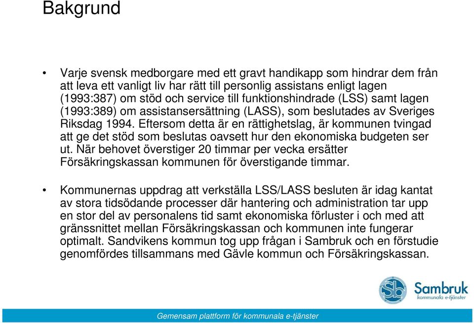 Eftersom detta är en rättighetslag, är kommunen tvingad att ge det stöd som beslutas oavsett hur den ekonomiska budgeten ser ut.