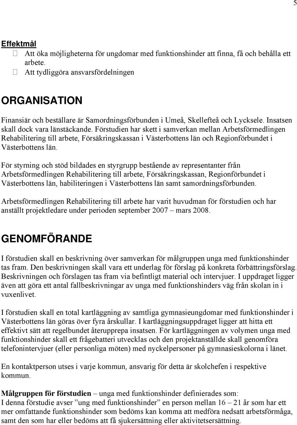 Förstudien har skett i samverkan mellan Arbetsförmedlingen Rehabilitering till arbete, Försäkringskassan i Västerbottens län och Regionförbundet i Västerbottens län.