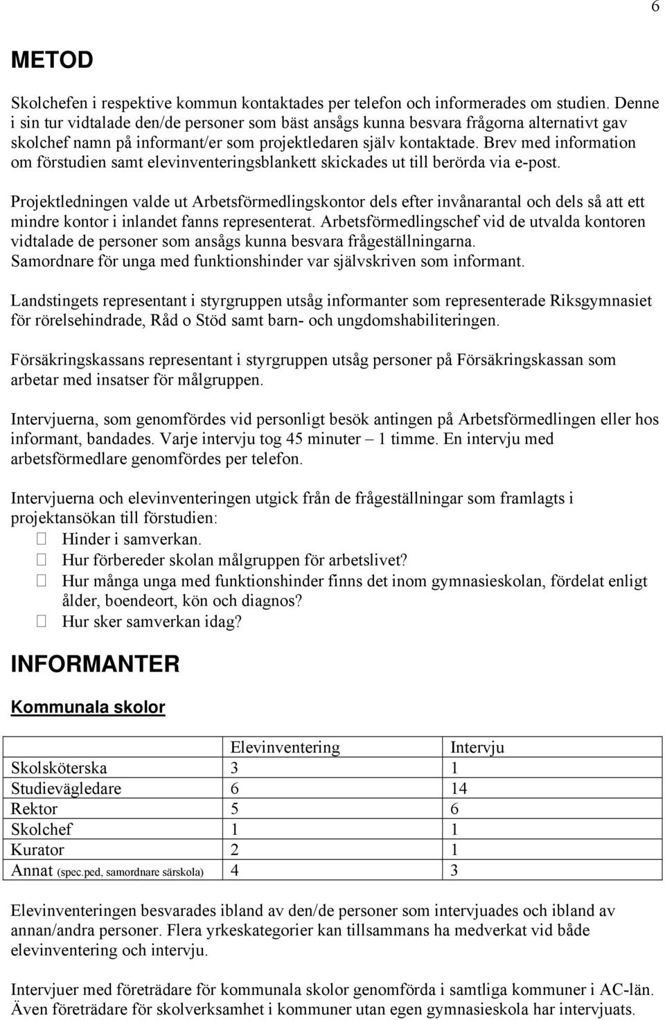 Brev med information om förstudien samt elevinventeringsblankett skickades ut till berörda via e-post.