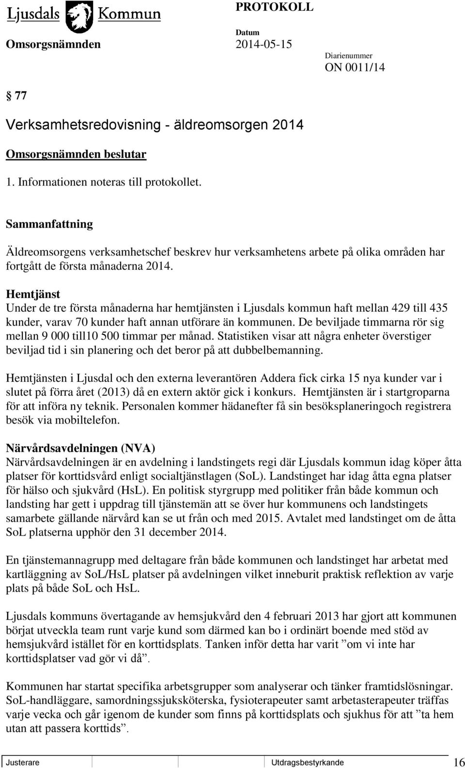 Hemtjänst Under de tre första månaderna har hemtjänsten i Ljusdals kommun haft mellan 429 till 435 kunder, varav 70 kunder haft annan utförare än kommunen.