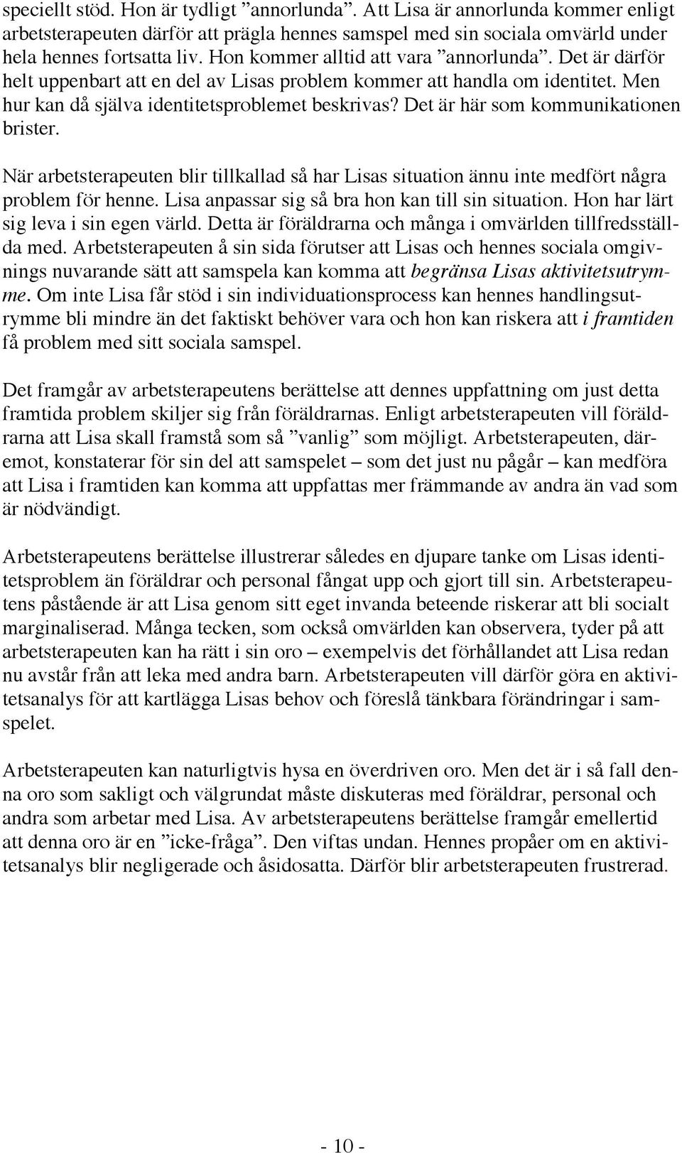 Det är här som kommunikationen brister. När arbetsterapeuten blir tillkallad så har Lisas situation ännu inte medfört några problem för henne. Lisa anpassar sig så bra hon kan till sin situation.