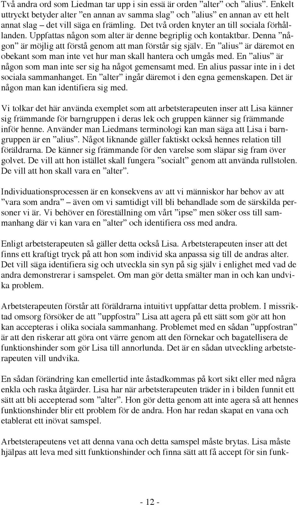 En alius är däremot en obekant som man inte vet hur man skall hantera och umgås med. En alius är någon som man inte ser sig ha något gemensamt med. En alius passar inte in i det sociala sammanhanget.