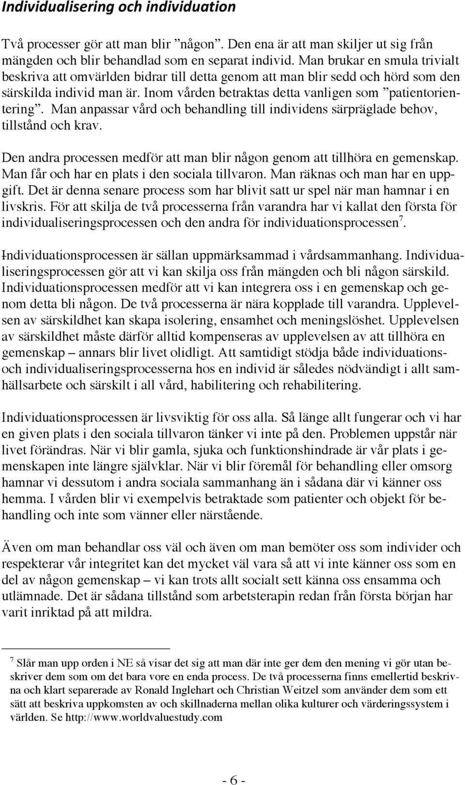 Man anpassar vård och behandling till individens särpräglade behov, tillstånd och krav. Den andra processen medför att man blir någon genom att tillhöra en gemenskap.