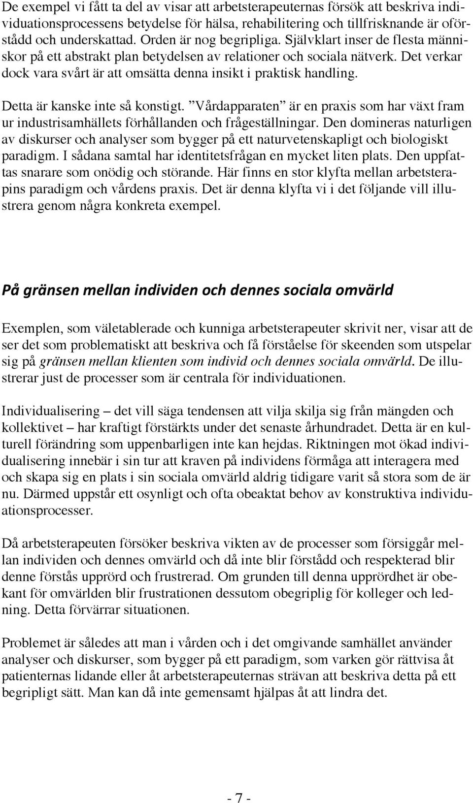 Det verkar dock vara svårt är att omsätta denna insikt i praktisk handling. Detta är kanske inte så konstigt.