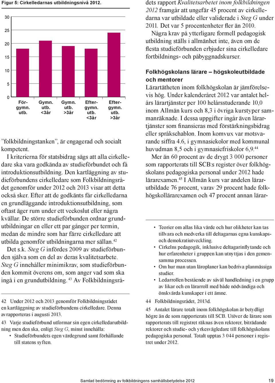 Den kartläggning av studieförbundens cirkelledare som Folkbildningsrådet genomför under 2012 och 2013 visar att detta också sker.