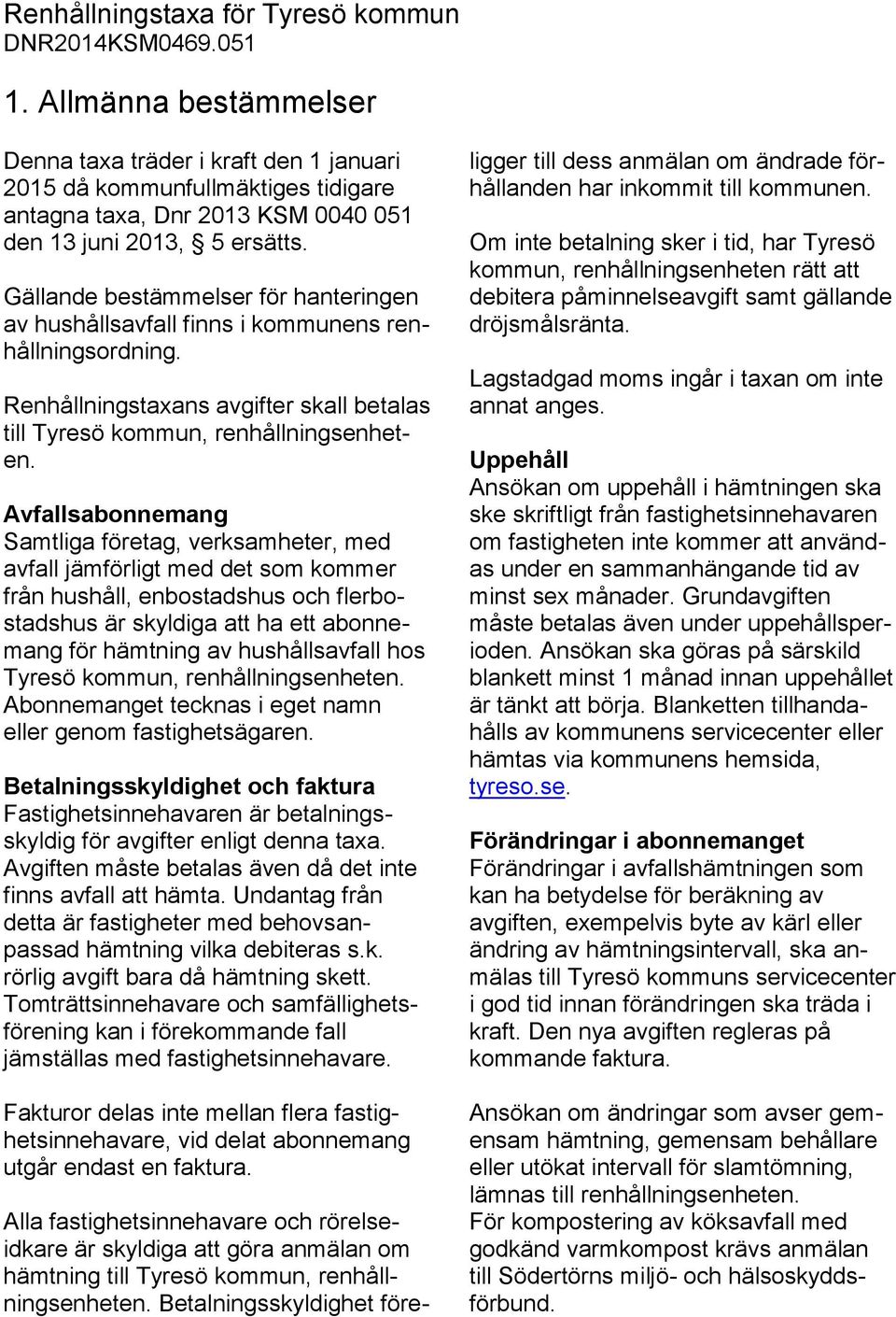 Gällande bestämmelser för hanteringen av hushållsavfall finns i kommunens renhållningsordning. Renhållningstaxans avgifter skall betalas till Tyresö kommun, renhållningsenheten.