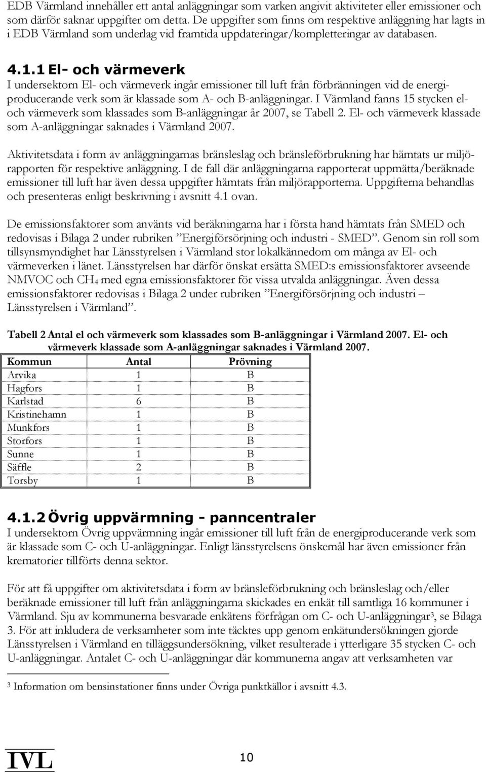 1 El- och värmeverk I undersektorn El- och värmeverk ingår emissioner till luft från förbränningen vid de energiproducerande verk som är klassade som A- och B-anläggningar.