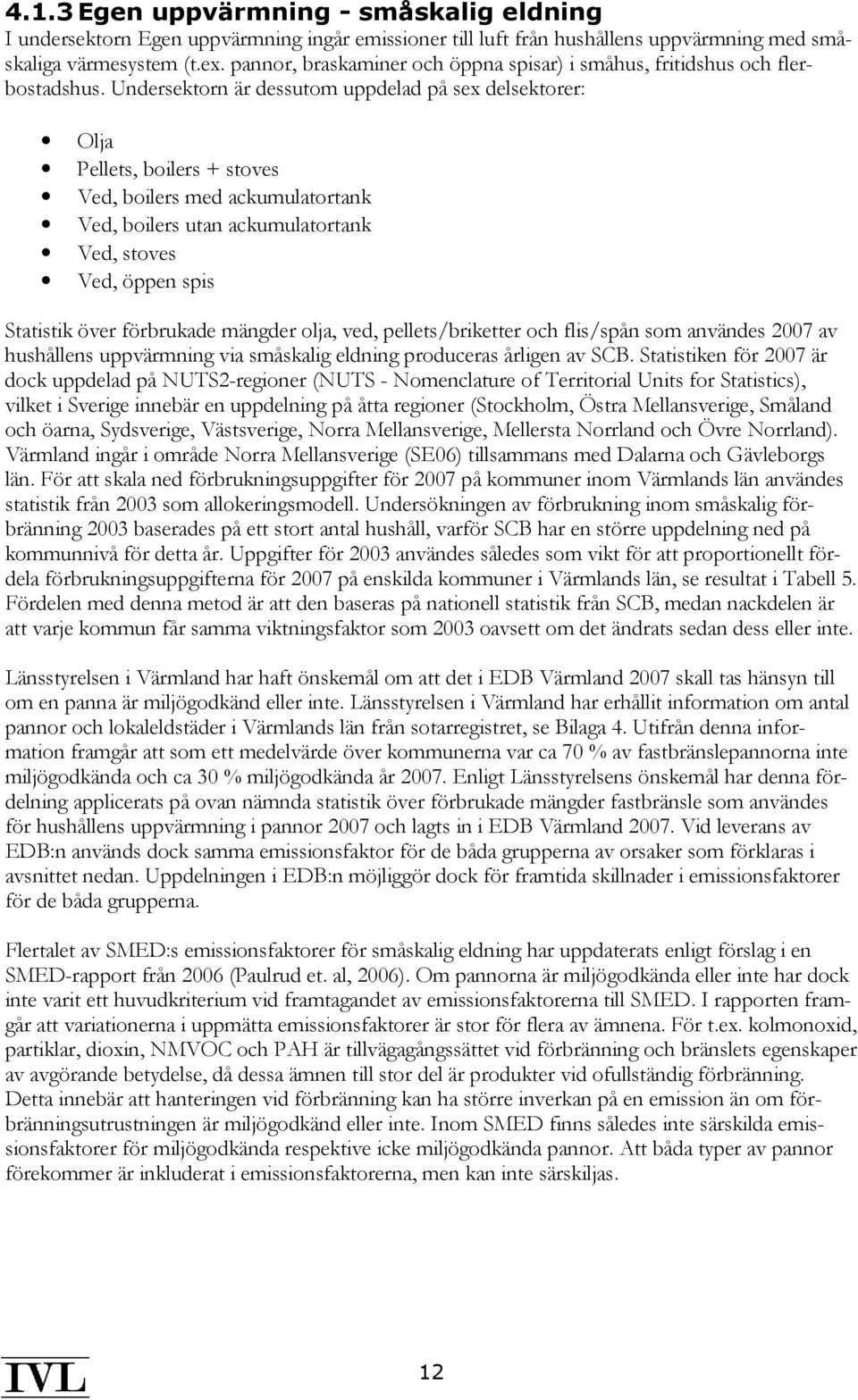 Undersektorn är dessutom uppdelad på sex delsektorer: Olja Pellets, boilers + stoves Ved, boilers med ackumulatortank Ved, boilers utan ackumulatortank Ved, stoves Ved, öppen spis Statistik över