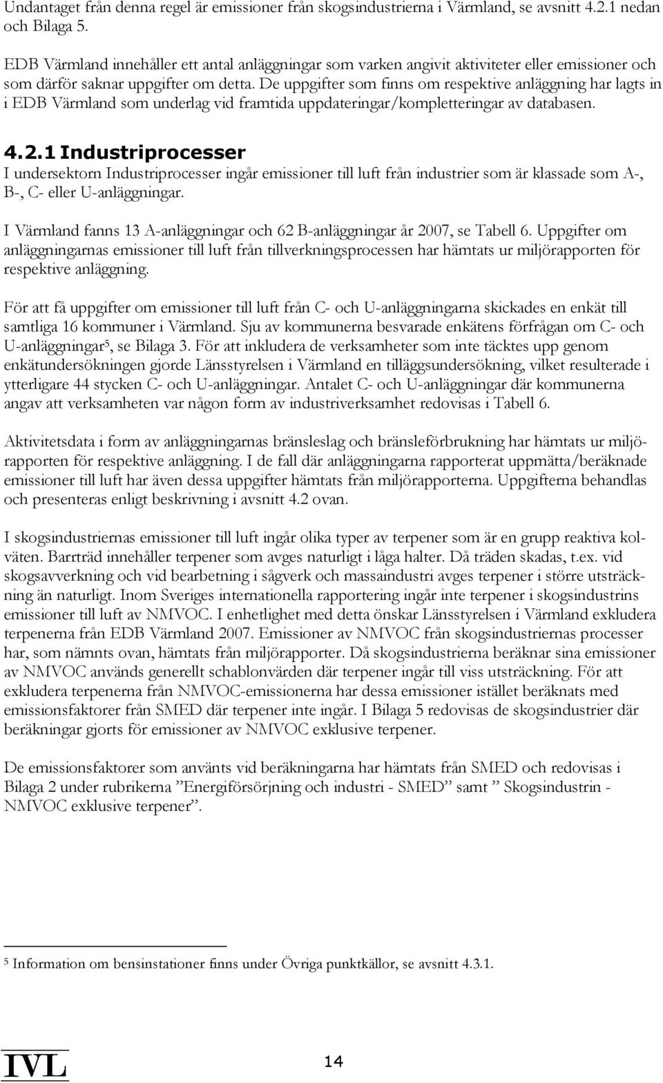 De uppgifter som finns om respektive anläggning har lagts in i EDB Värmland som underlag vid framtida uppdateringar/kompletteringar av databasen. 4.2.