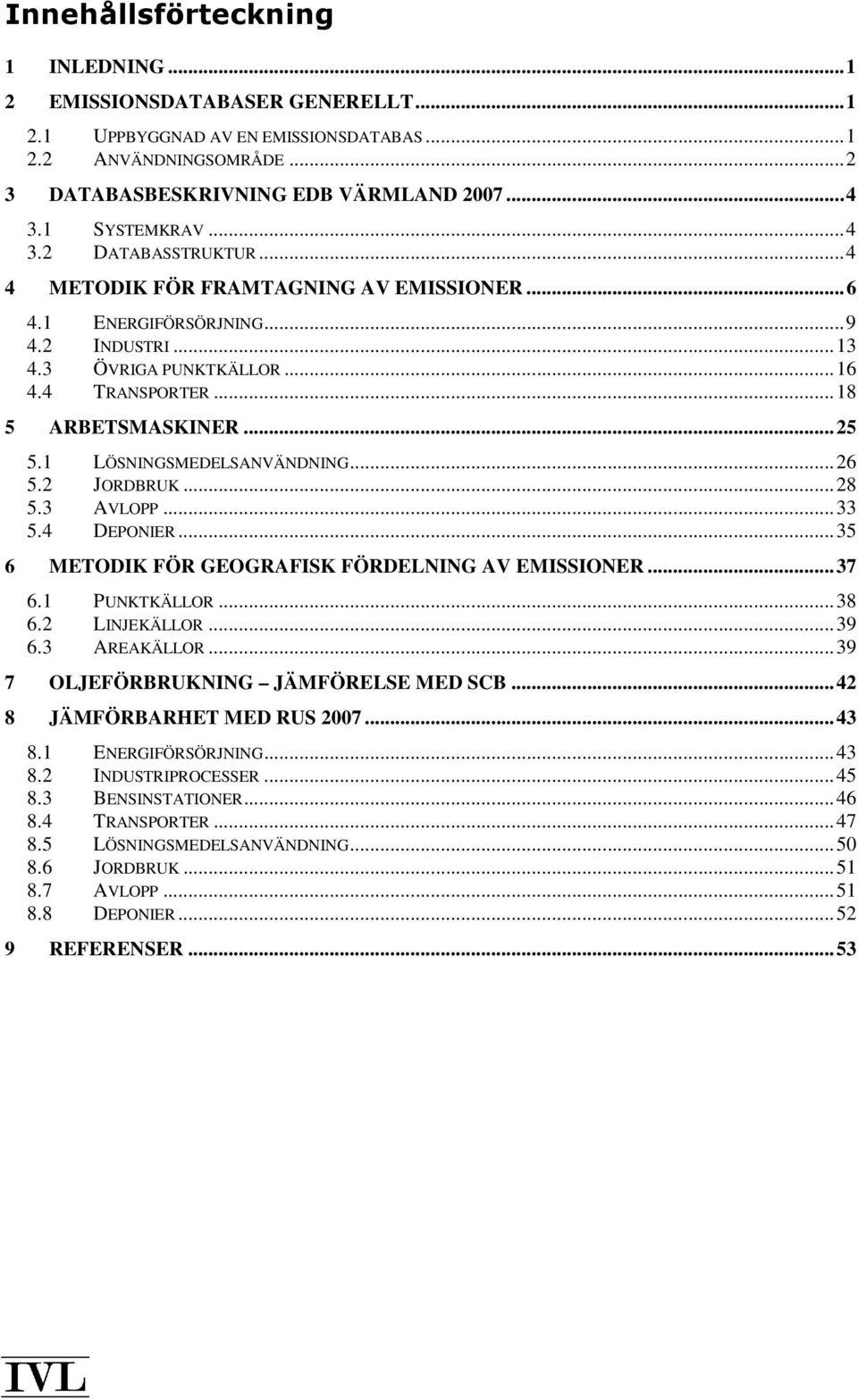 .. 25 5.1 LÖSNINGSMEDELSANVÄNDNING... 26 5.2 JORDBRUK... 28 5.3 AVLOPP... 33 5.4 DEPONIER... 35 6 METODIK FÖR GEOGRAFISK FÖRDELNING AV EMISSIONER... 37 6.1 PUNKTKÄLLOR... 38 6.2 LINJEKÄLLOR... 39 6.