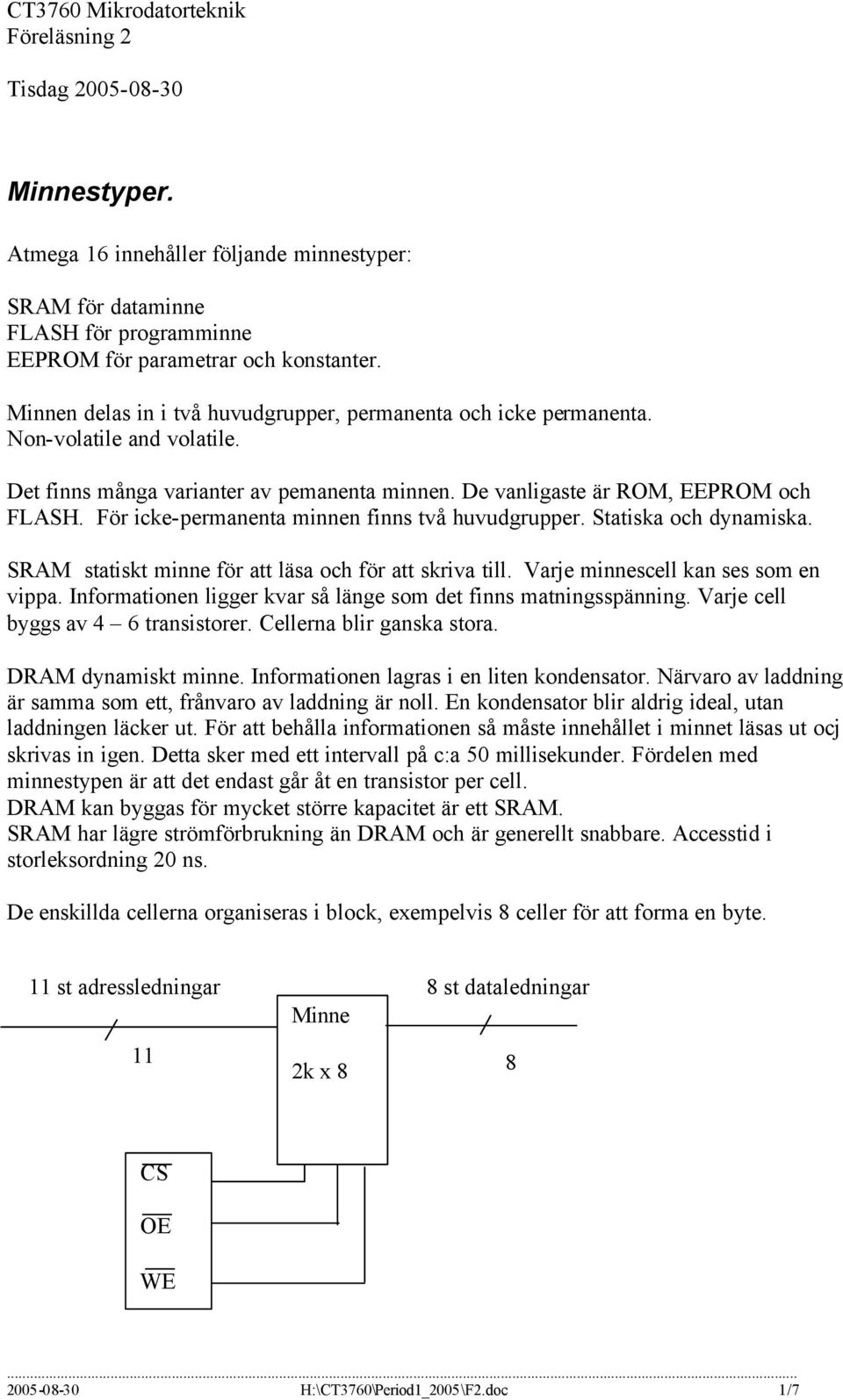 För icke-permanenta minnen finns två huvudgrupper. Statiska och dynamiska. SRAM statiskt minne för att läsa och för att skriva till. Varje minnescell kan ses som en vippa.