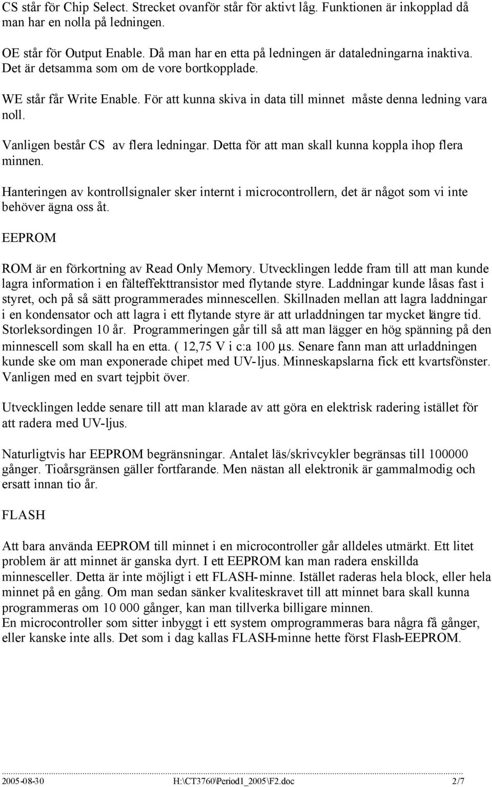 För att kunna skiva in data till minnet måste denna ledning vara noll. Vanligen består CS av flera ledningar. Detta för att man skall kunna koppla ihop flera minnen.