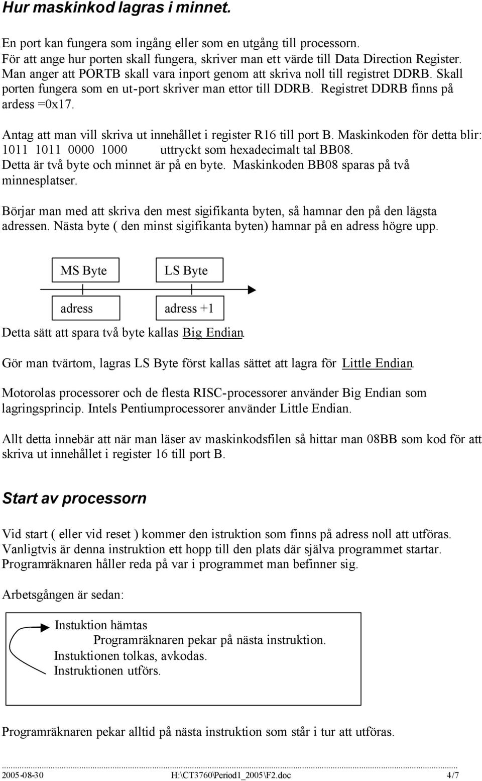 Antag att man vill skriva ut innehållet i register R16 till port B. Maskinkoden för detta blir: 1011 1011 0000 1000 uttryckt som hexadecimalt tal BB08. Detta är två byte och minnet är på en byte.